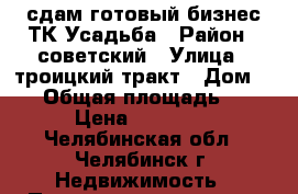 сдам готовый бизнес ТК Усадьба › Район ­ советский › Улица ­ троицкий тракт › Дом ­ 76 › Общая площадь ­ 221 › Цена ­ 110 500 - Челябинская обл., Челябинск г. Недвижимость » Помещения аренда   